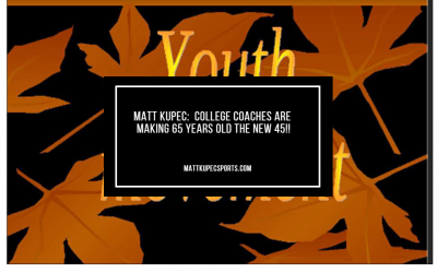 Matt Kupec:  College Coaches Are Making 65 Years Old the New 45!!